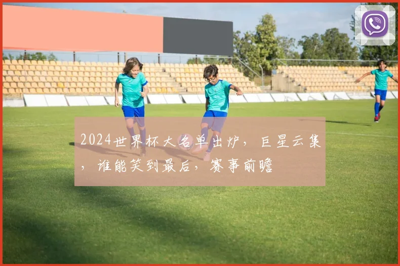 2024世界杯大名单出炉，巨星云集，谁能笑到最后，赛事前瞻