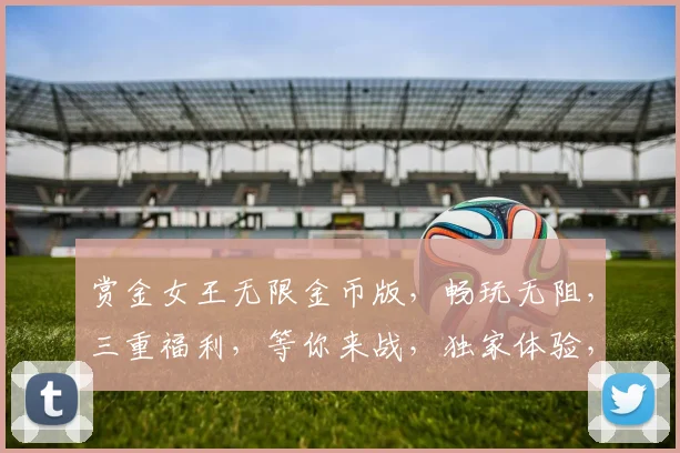 赏金女王无限金币版，畅玩无阻，三重福利，等你来战，独家体验，尽在指尖