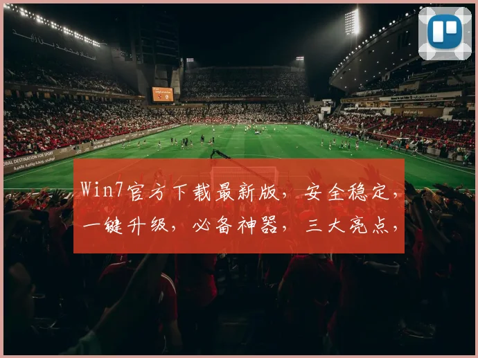 Win7官方下载最新版，安全稳定，一键升级，必备神器，三大亮点，不容错过，必看