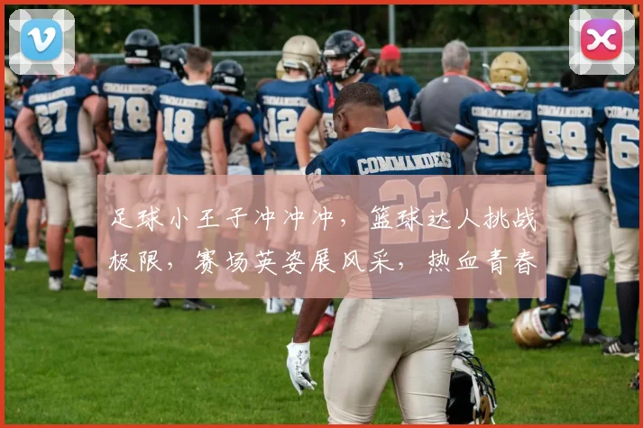 足球小王子冲冲冲，篮球达人挑战极限，赛场英姿展风采，热血青春逗逗乐