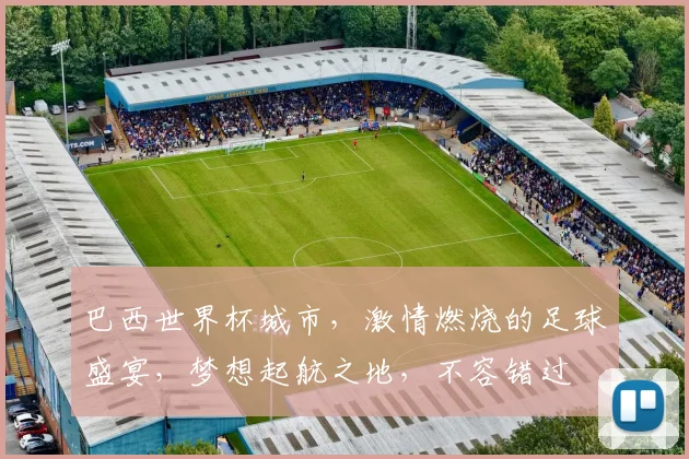 巴西世界杯城市，激情燃烧的足球盛宴，梦想起航之地，不容错过