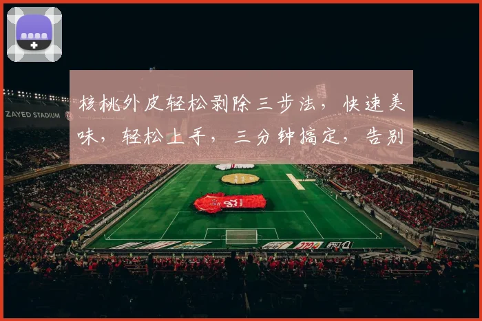 核桃外皮轻松剥除三步法，快速美味，轻松上手，三分钟搞定，告别繁琐