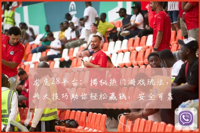龙虎28平台：揭秘热门游戏玩法，两大技巧助你轻松赢钱，安全可靠，不容错过