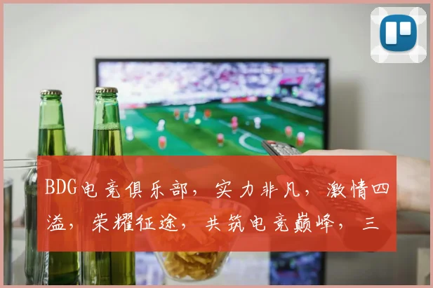 BDG电竞俱乐部，实力非凡，激情四溢，荣耀征途，共筑电竞巅峰，三冠王梦之旅