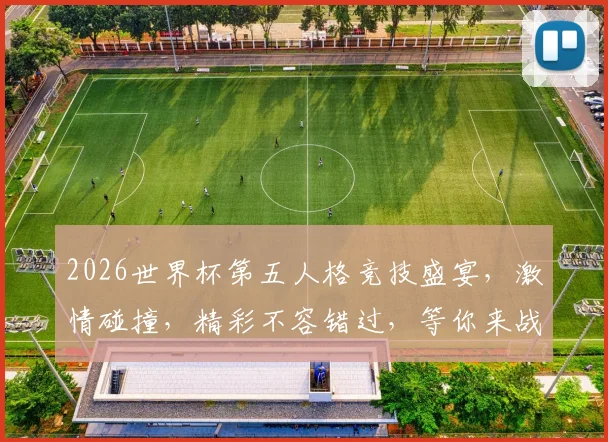 2026世界杯第五人格竞技盛宴，激情碰撞，精彩不容错过，等你来战