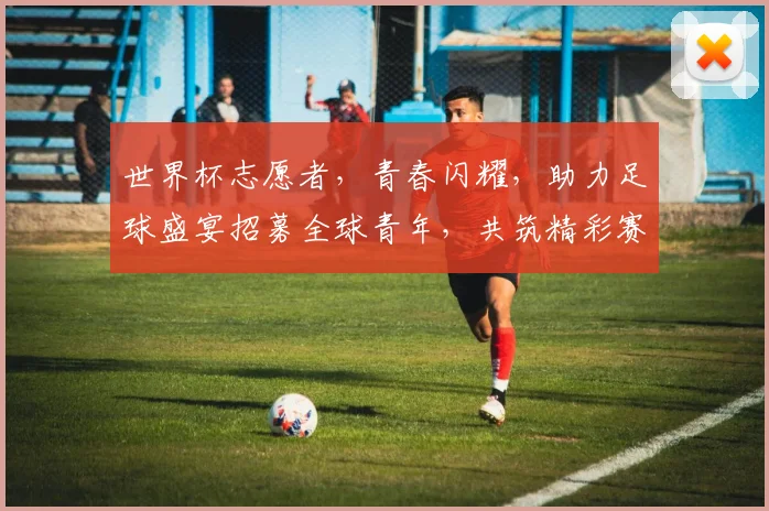 世界杯志愿者，青春闪耀，助力足球盛宴招募全球青年，共筑精彩赛事
